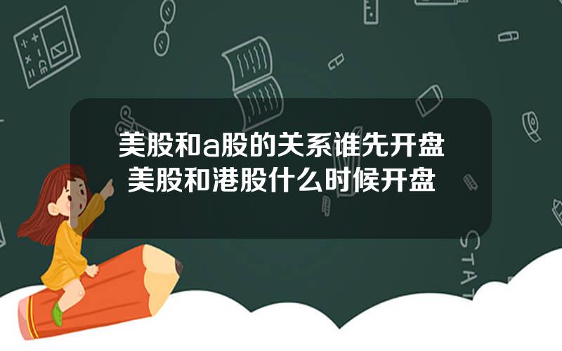 美股和a股的关系谁先开盘 美股和港股什么时候开盘